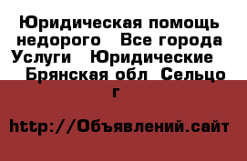 Юридическая помощь недорого - Все города Услуги » Юридические   . Брянская обл.,Сельцо г.